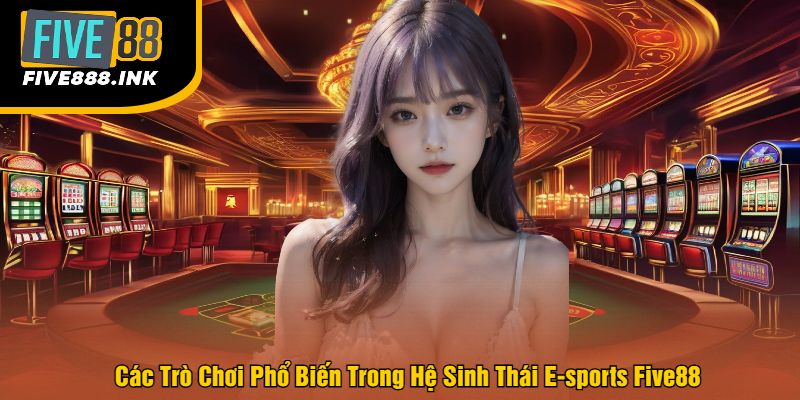 Các Trò Chơi Phổ Biến Trong Hệ Sinh Thái E-sports Five88